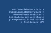 #UniversidadenCrisis + #SinCienciaNoHayFuturo + #NoNosVamosNosEchan : biblioteca universitaria y responsabilidad social / @BiblioUPM