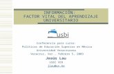 INFORMACIÓN: FACTOR VITAL DEL APRENDIZAJE UNIVERSITARIO Conferencia para curso: Políticas de Educación Superior en México Universidad Veracruzana Veracruz,