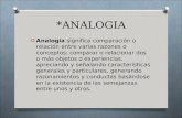*ANALOGIA O Analogía significa comparación o relación entre varias razones o conceptos; comparar o relacionar dos o más objetos o experiencias, apreciando.