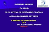 EXAMENES MEDICOS EN SALUD EN EL SISTEMA DE RIESGOS DEL TRABAJO ACTUALIZACION RES. SRT 037/10 CARRERA DE ESPECIALISTA UCA DRA. MARIA CRISTINA PANTANO AÑO