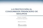 LA PROTECCIÓN AL CONSUMIDOR FINANCIERO DE SEGUROS Roberto Junguito Presidente Ejecutivo Marzo de 2012.