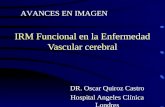 IRM Funcional en la Enfermedad Vascular cerebral DR. Oscar Quiroz Castro Hospital Angeles Clínica Londres AVANCES EN IMAGEN.