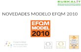 NOVEDADES MODELO EFQM 2010. NUEVO MODELO EFQM Principales efectos: Va a haber 1 sólo modelo EFQM para todas las organizaciones. Disponible versión en.