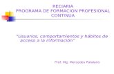 RECIARIA PROGRAMA DE FORMACION PROFESIONAL CONTINUA Usuarios, comportamientos y hábitos de acceso a la información Prof. Mg. Mercedes Patalano.