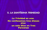 5. LA SANTÍSIMA TRINIDAD La Trinidad es una. No confesamos tres dioses sino un solo Dios en Tres Personas.
