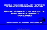 Superintendencia de Valores de El Salvador SEGUNDAS JORNADAS DE REGULACIÓN Y SUPERVISIÓN DE MERCADOS CENTROAMERICANOS DE VALORES. EMISION Y DESARROLLO.