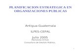 1 PLANIFICACION ESTRATEGICA EN ORGANIZACIONES PUBLICAS Antigua-Guatemala ILPES-CEPAL Julio 2005 Marianela Armijo Consultora de Gestión Pública.