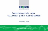 Www.coneval.gob.mx Noviembre 2009 Construyendo una cultura para Resultados.