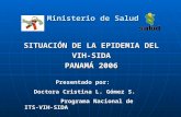 Ministerio de Salud SITUACIÓN DE LA EPIDEMIA DEL VIH-SIDA PANAMÁ 2006 Presentado por: Doctora Cristina L. Gómez S. Programa Nacional de ITS-VIH-SIDA.