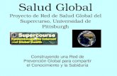 Salud Global Proyecto de Red de Salud Global del Supercurso, Universidad de Pittsburgh Construyendo una Red de Prevención Global para compartir el Conocimiento.