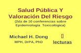 Salud Pública Y Valoración Del Riesgo (2da de 10 conferencias sobre Epidemiología Toxicológica) Michael H. Dong MPH, DrPA, PhD lecturas.