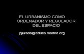 EL URBANISMO COMO ORDENADOR Y REGULADOR DEL ESPACIO pjurado@educa.madrid.org.