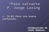 Para salvarte P. Jorge Loring Para salvarte P. Jorge Loring n. 76-85 Para una buena confesión… Colaboración de Jesús Ramírez.