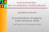 Comunicación en un entrono multicultural barbara konner Eurochambres Academy Latin America 2005 Sao Paulo, 11 de noviembre 2005.
