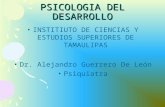 PSICOLOGIA DEL DESARROLLO INSTITIUTO DE CIENCIAS Y ESTUDIOS SUPERIORES DE TAMAULIPAS Dr. Alejandro Guerrero De León Psiquiatra.