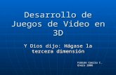 Desarrollo de Juegos de Video en 3D Y Dios dijo: Hágase la tercera dimensión Fabián Coello C. Enero 2006.