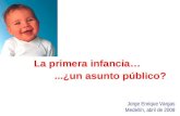 La primera infancia…...¿un asunto público? Jorge Enrique Vargas Medellín, abril de 2008.