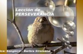Lección de PERSEVERANCIA Música: Songbird – Barbra Streisand.