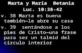 Marta y María Betania Luc. 10:38-42 Luc. 10:38-42 v. 38 Marta es buena tambiénle abre su casa v. 39 sentándose a los pies de Cristouna frase para ser un.