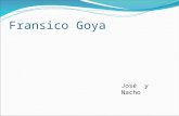 Fransico Goya José y Nacho. La Historia Francisco Goya naciό en España en 30 th de marzo de 1746. Cuando tenia 14 anos el Empezo un aprendizaje para José