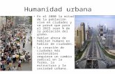 Humanidad urbana En el 2000 la mitad de la población vive en ciudades y se prevé que para el 2025 sean ¾ de la población del globo. Hablar ahora de hábitat.