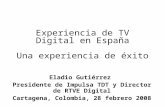 Experiencia de TV Digital en España Una experiencia de éxito Eladio Gutiérrez Presidente de Impulsa TDT y Director de RTVE Digital Cartagena, Colombia,