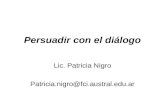 Persuadir con el diálogo Lic. Patricia Nigro Patricia.nigro@fci.austral.edu.ar.