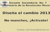 Escuela Secundaria No. 7 Centenario de la Revolución Mexicana Diseña el cambio 2013 No manches, ¡Actívate! Contacto: cete7revmex@hotmail.com.