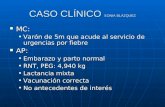 CASO CLÍNICO SONIA BLÁZQUEZ MC: MC: Varón de 5m que acude al servicio de urgencias por fiebreVarón de 5m que acude al servicio de urgencias por fiebre.