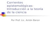 Corrientes epistemológicas: Introducción a la teoría de la ciencia Por Prof. Lic. Antón Baron.