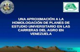 UNA APROXIMACIÓN A LA HOMOLOGACIÓN DE PLANES DE ESTUDIO UNIVERSITARIO EN LAS CARRERAS DEL AGRO EN VENEZUELA UCV, Venezuela.