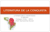 LITERATURA E IDENTIDAD 3°MEDIO Colegio Chile – 2011 Prof. Samantha Duval LITERATURA DE LA CONQUISTA.