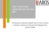 Profesora Paloma Abett de la Torre Díaz Cátedra Historia Social del Magisterio Junio 2008 Las reformas educativas de los 90´