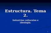 1 Estructura. Tema 2. Industrias culturales e ideología.