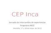 CEP Inca Jornada de intercambio de experiencias Programa ARCE Montilla, 17 y 18 de mayo de 2013.