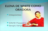 ELENA DE WHITE COMO ORADORA Integrantes: DAVID Pasapera Loaisa Sergio Vargas Maca.