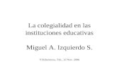 La colegialidad en las instituciones educativas Miguel A. Izquierdo S. Villahermosa, Tab., 23 Nov. 2006.