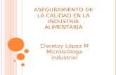 CLARETZY LOPEZ M BACTERIOLOGA ESP. ASEGURAMIENTO DE LA CALIDAD EN LA INDUSTRIA ALIMENTARIA Claretzy López M Microbióloga industrial.