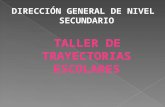 DIRECCIÓN GENERAL DE NIVEL SECUNDARIO TALLER DE TRAYECTORIAS ESCOLARES.
