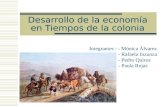 Desarrollo de la economía en Tiempos de la colonia Integrantes : - Mónica Álvarez - Rafaela Inzunza - Pedro Quiroz - Paola Rojas.