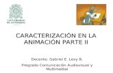 CARACTERIZACIÓN EN LA ANIMACIÓN PARTE II Docente: Gabriel E. Levy B. Pregrado Comunicación Audiovisual y Multimedial.