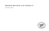 Historia del Arte y la Cultura II 2 junio 2011 Historia del Arte y la Cultura II 19 junio 2012.