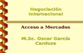 1 Negociación Internacional Acceso a Mercados M.Sc. Oscar García Cardoze.