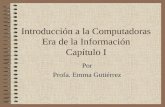 Introducción a la Computadoras Era de la Información Capítulo I Por Profa. Emma Gutiérrez.