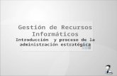 Gestión de Recursos Informáticos Introducción y proceso de la administración estratégica.