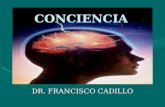 CONCIENCIA DR. FRANCISCO CADILLO. Definición Conciencia La conciencia es la noción que tenemos de las sensaciones, pensamientos y sentimientos que se.