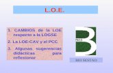 1. CAMBIOS de la LOE respecto a la LOGSE 2. La LOE-CAV y el PCC 3. Algunas sugerencias didácticas para reflexionar L.O.E. B03 SESTAO.