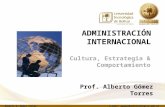 ADMINISTRACIÓN INTERNACIONAL Cultura, Estrategia & Comportamiento Prof. Alberto Gómez Torres Alberto E. Gómez Torrese-mail: agomez@unitecnologica.edu.co.