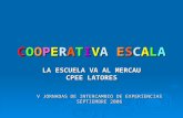 COOPERATIVAESCALACOOPERATIVAESCALACOOPERATIVAESCALACOOPERATIVAESCALA LA ESCUELA VA AL MERCAU CPEE LATORES V JORNADAS DE INTERCAMBIO DE EXPERIENCIAS SEPTIEMBRE.