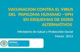 VACUNACION CONTRA EL VIRUS DEL PAPILOMA HUMANO –VPH EN ESQUEMAS DE DOSIS ALTERNATIVOS Ministerio de Salud y Protección Social Marzo 2013.